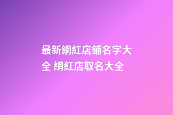 最新網紅店鋪名字大全 網紅店取名大全-第1張-店鋪起名-玄機派